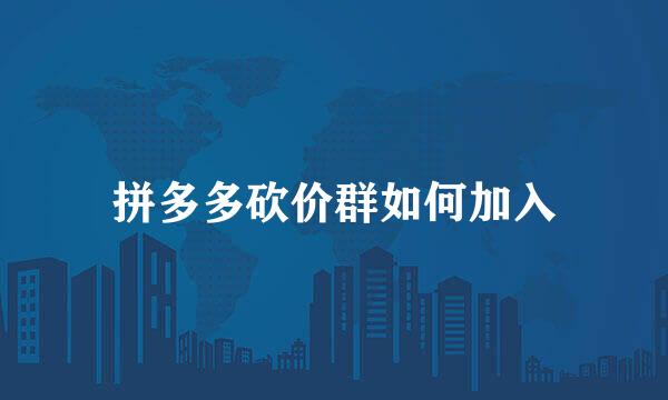 拼多多砍价群如何加入