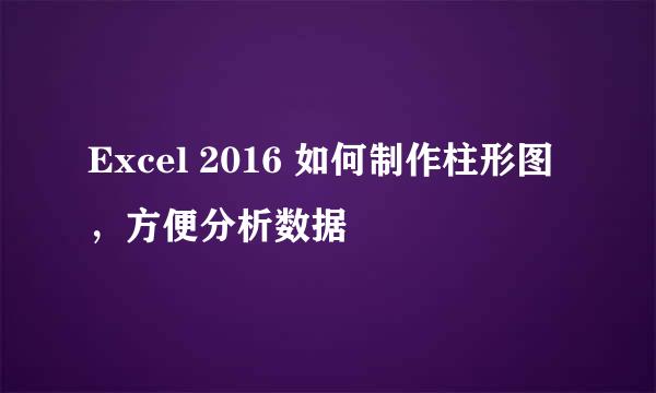 Excel 2016 如何制作柱形图，方便分析数据