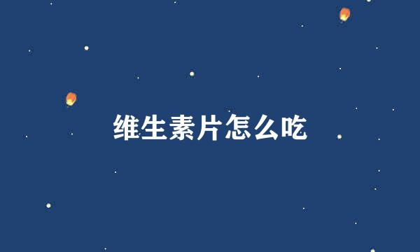 维生素片怎么吃