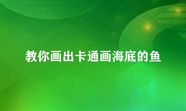 教你画出卡通画海底的鱼