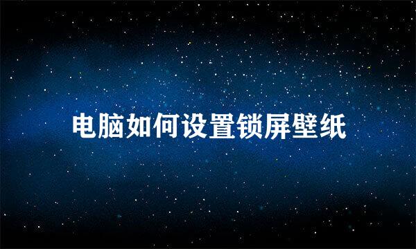 电脑如何设置锁屏壁纸
