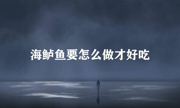 海鲈鱼要怎么做才好吃