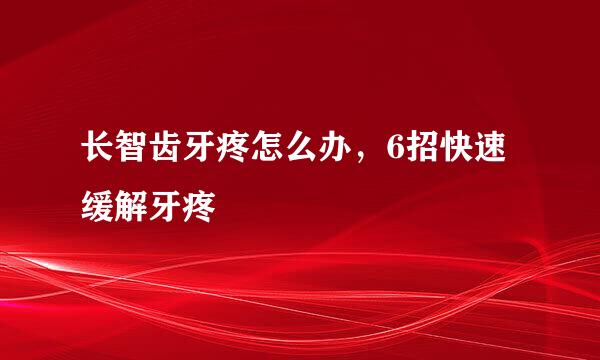 长智齿牙疼怎么办，6招快速缓解牙疼