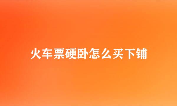 火车票硬卧怎么买下铺
