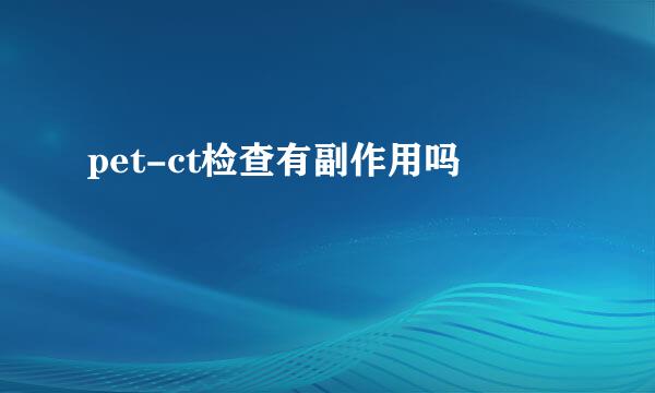 pet-ct检查有副作用吗