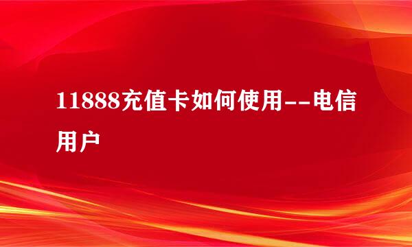 11888充值卡如何使用--电信用户