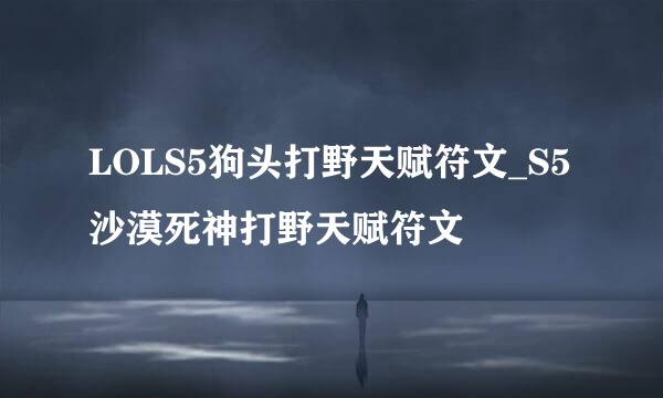 LOLS5狗头打野天赋符文_S5沙漠死神打野天赋符文