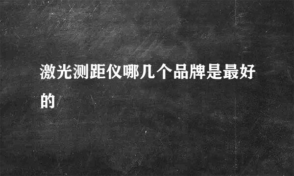 激光测距仪哪几个品牌是最好的