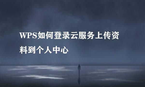 WPS如何登录云服务上传资料到个人中心