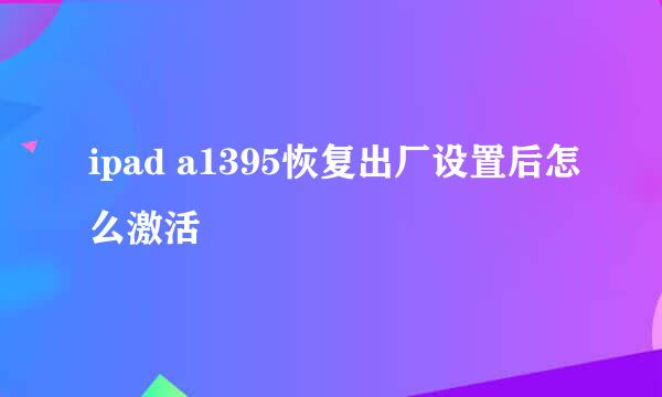 ipad a1395恢复出厂设置后怎么激活