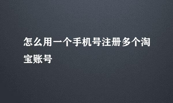怎么用一个手机号注册多个淘宝账号