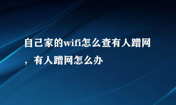 自己家的wifi怎么查有人蹭网，有人蹭网怎么办