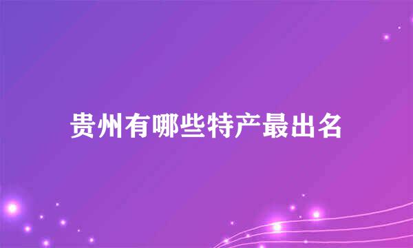 贵州有哪些特产最出名