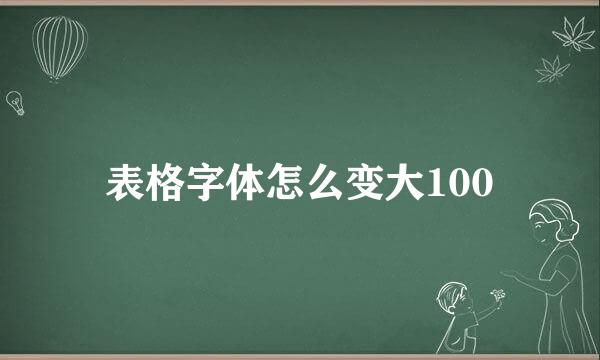 表格字体怎么变大100
