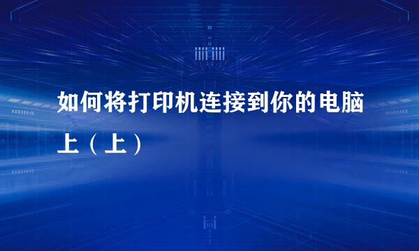 如何将打印机连接到你的电脑上（上）