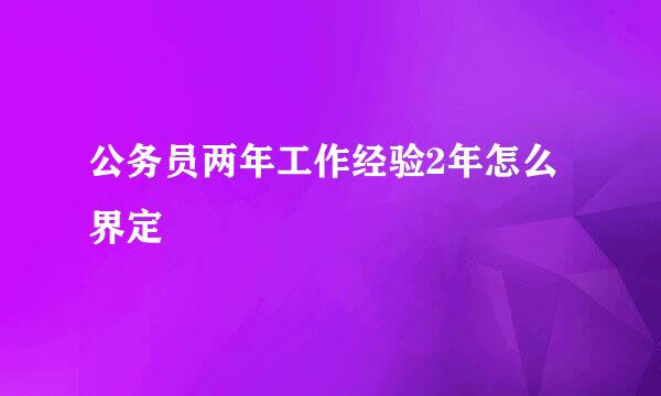 公务员两年工作经验2年怎么界定