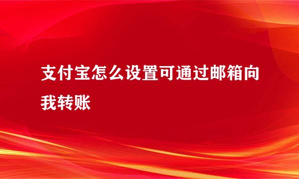 支付宝怎么设置可通过邮箱向我转账