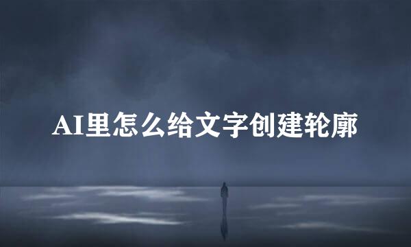 AI里怎么给文字创建轮廓