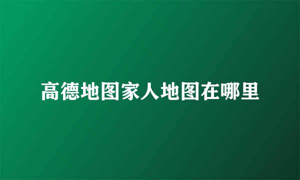 高德地图家人地图在哪里
