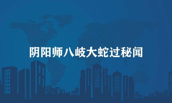 阴阳师八岐大蛇过秘闻