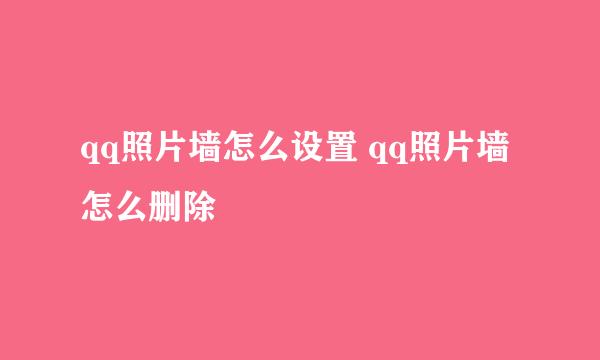 qq照片墙怎么设置 qq照片墙怎么删除