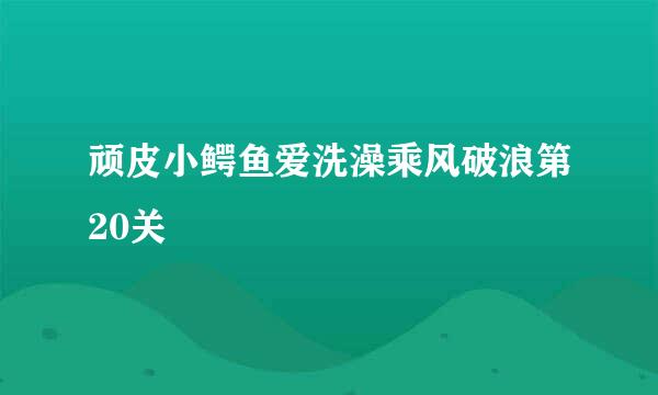 顽皮小鳄鱼爱洗澡乘风破浪第20关