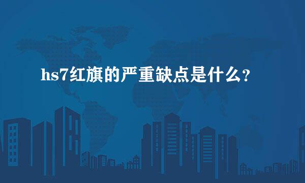 hs7红旗的严重缺点是什么？