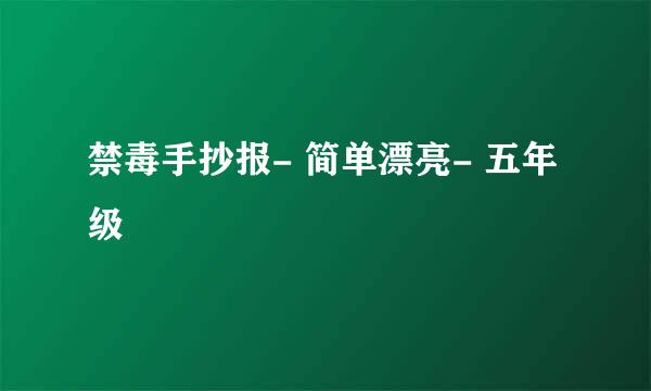 禁毒手抄报- 简单漂亮- 五年级