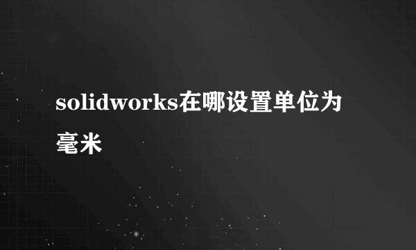 solidworks在哪设置单位为毫米