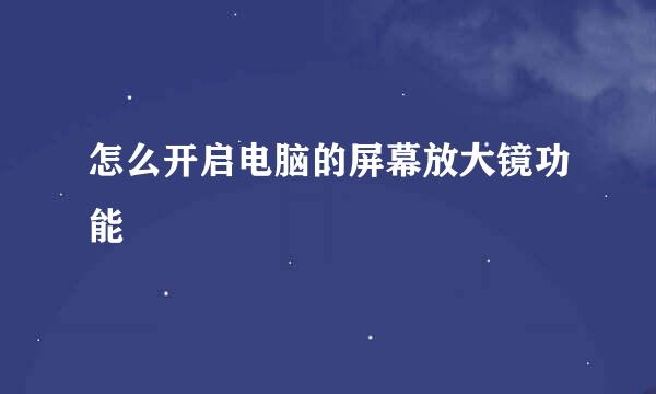 怎么开启电脑的屏幕放大镜功能
