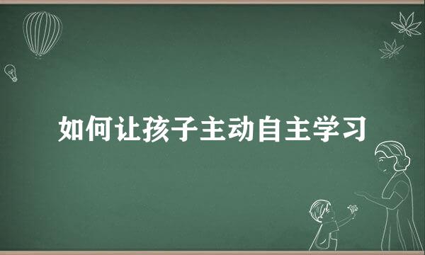 如何让孩子主动自主学习