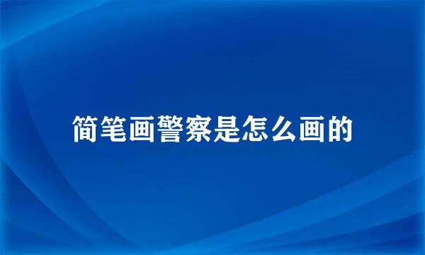 简笔画警察是怎么画的