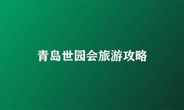 青岛世园会旅游攻略