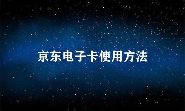 京东电子卡使用方法