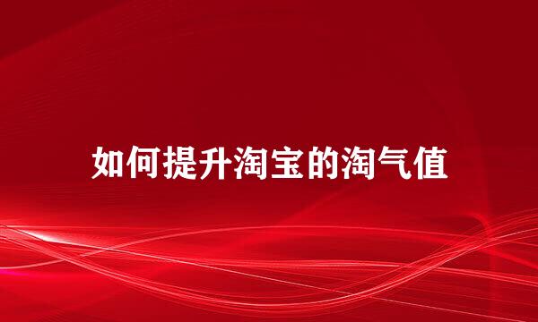 如何提升淘宝的淘气值