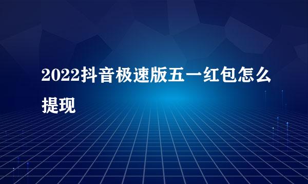 2022抖音极速版五一红包怎么提现