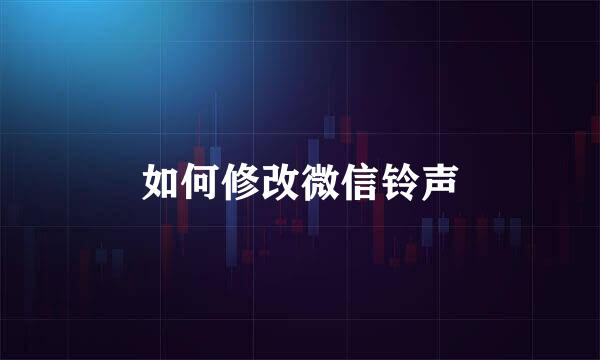 如何修改微信铃声