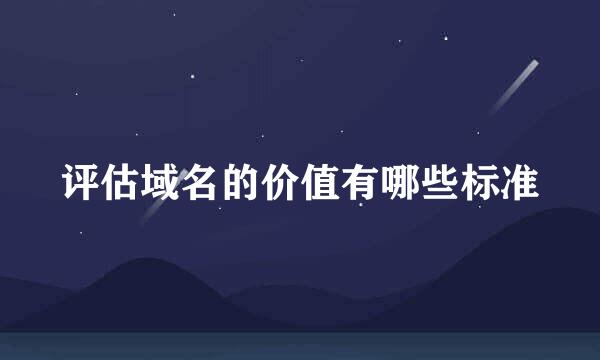 评估域名的价值有哪些标准