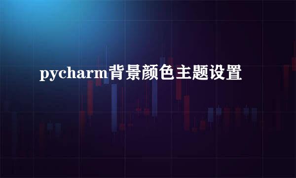 pycharm背景颜色主题设置