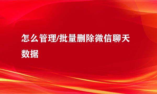 怎么管理/批量删除微信聊天数据
