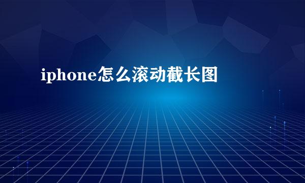 iphone怎么滚动截长图