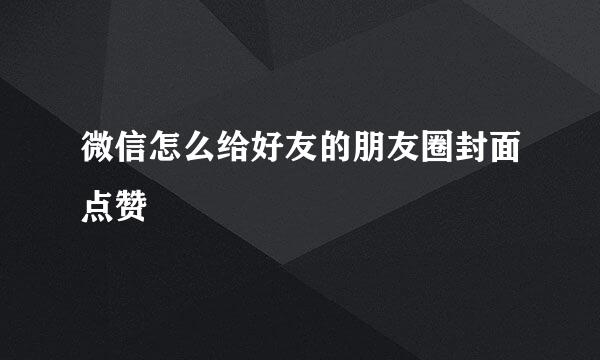 微信怎么给好友的朋友圈封面点赞