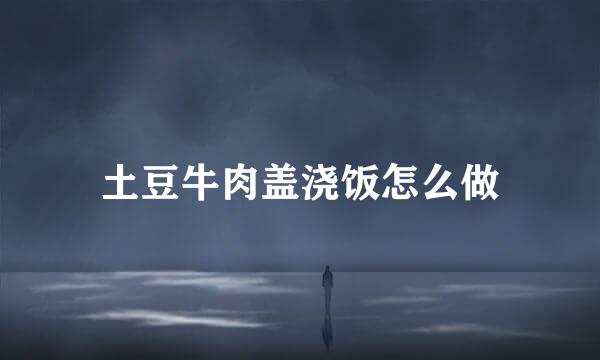 土豆牛肉盖浇饭怎么做
