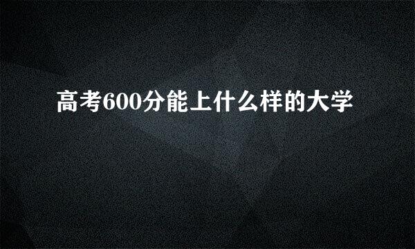 高考600分能上什么样的大学