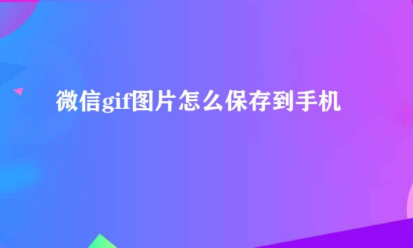 微信gif图片怎么保存到手机