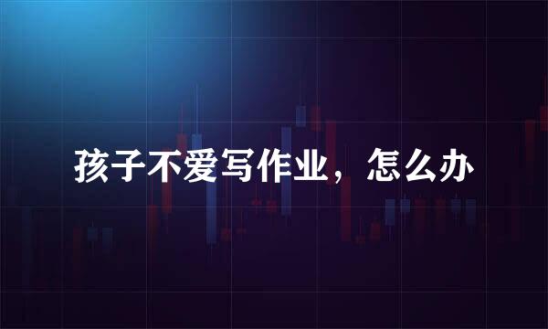 孩子不爱写作业，怎么办