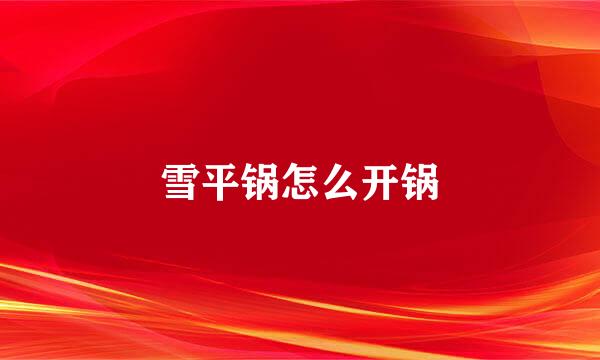 雪平锅怎么开锅