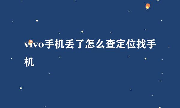 vivo手机丢了怎么查定位找手机