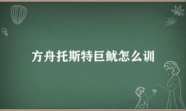 方舟托斯特巨鱿怎么训