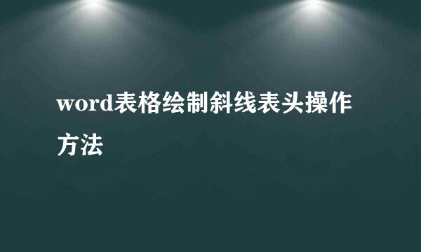 word表格绘制斜线表头操作方法